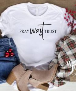 Pray wait Trust t-shirts